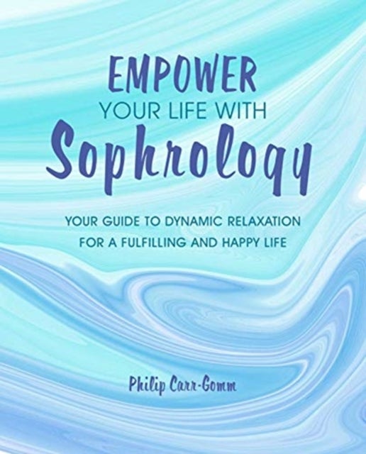 Empower Your Life with Sophrology - Quick and Simple Exercises to Reduce Stress, Boost Self-Esteem, and Help You Find Joy