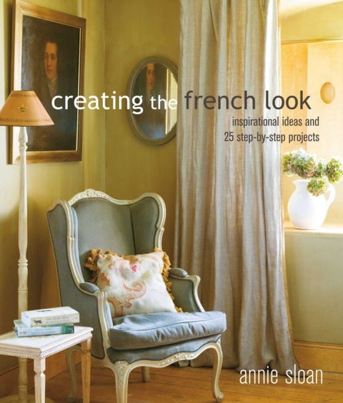 Creating the French Look - Inspirational Ideas and 25 Step-by-Step Projects