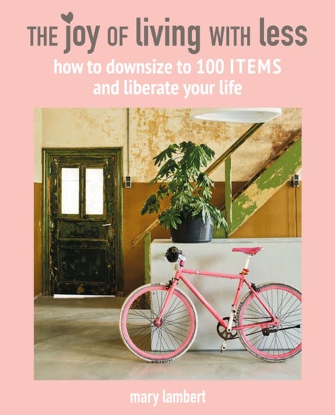 The Joy of Living with Less - How to Downsize to 100 Items and Liberate Your Life