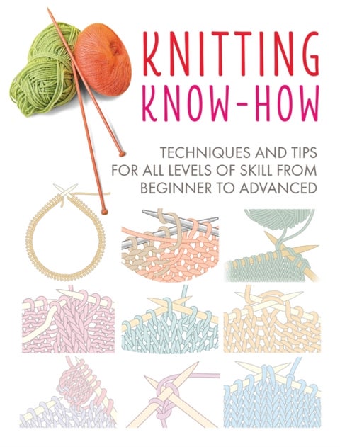 Knitting Know-How - Techniques and Tips for All Levels of Skill from Beginner to Advanced