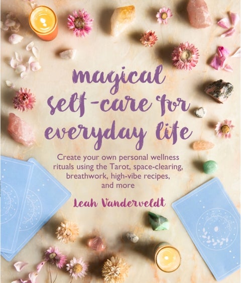 Magical Self-Care for Everyday Life - Create Your Own Personal Wellness Rituals Using the Tarot, Space-Clearing, Breath Work, High-Vibe Re