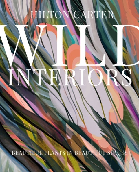 Wild Interiors - Beautiful Plants in Beautiful Spaces
