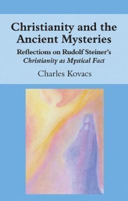 Christianity and the Ancient Mysteries - Reflections on Rudolf Steiner's Christianity as Mystical Fact