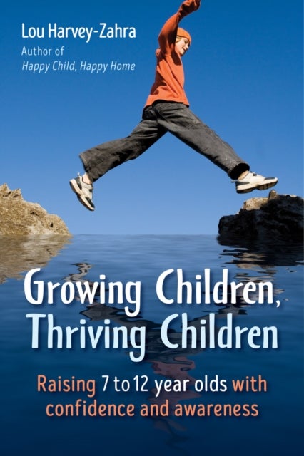 Growing Children, Thriving Children - Raising 7 to 12 Year Olds With Confidence and Awareness