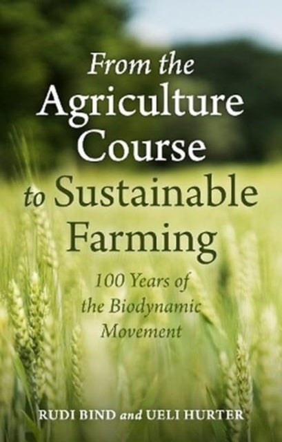 From the Agriculture Course to Sustainable Farming - 100 Years of the Biodynamic Movement