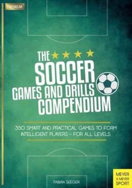Soccer Games and Drills Compendium - 35 Smart and Practical Games to Form Intelligent Players - for All Ages