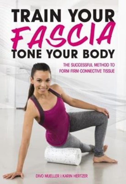 Train Your Fascia Tone Your Body - The Successful Method to Form Firm Connective Tissue