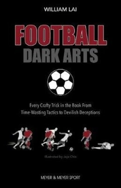 Football Dark Arts: - Every Crafty Trick in the Book from Time-Wasting Tactics to Devilish Deceptions