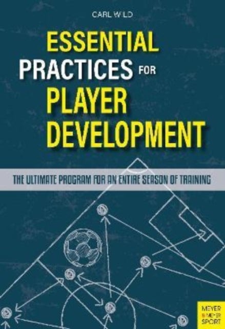 Essential Practices for Player Development - The Ultimate Program for an Entire Season of Training