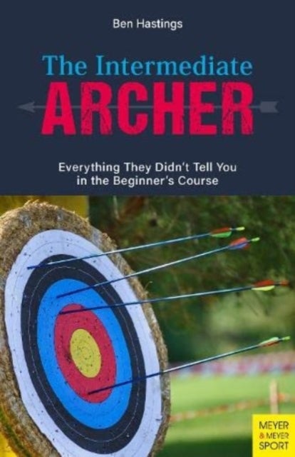 The Intermediate Archer - Everything They Didn't Tell You in the Beginner's Course