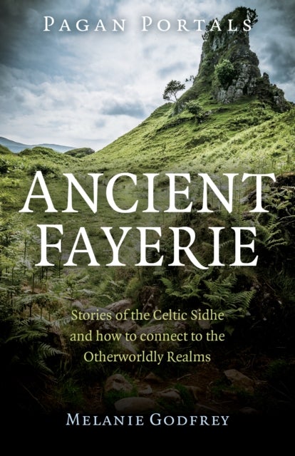 Bilde av Pagan Portals - Ancient Fayerie - Stories Of The Celtic Sidhe And How To Connect To The Otherworldly Av Melanie Godfrey