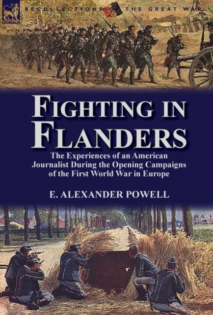 Fighting in Flanders - The Experiences of an American Journalist During the Opening Campaigns of the First World War in Eur