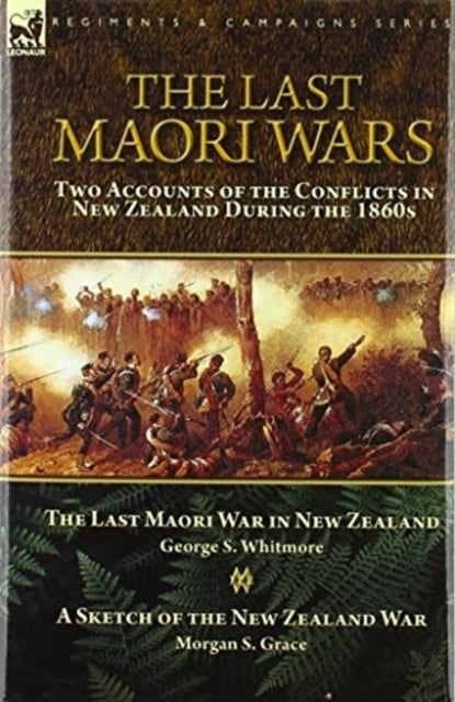 The Last Maori Wars - Two Accounts of the Conflicts in New Zealand During the 1860s-The Last Maori War in New Zealand with