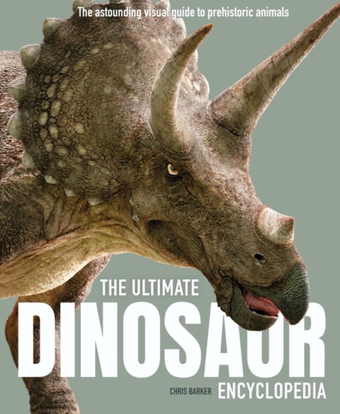 The Ultimate Dinosaur Encyclopedia - The amazing visual guide to prehistoric creatures