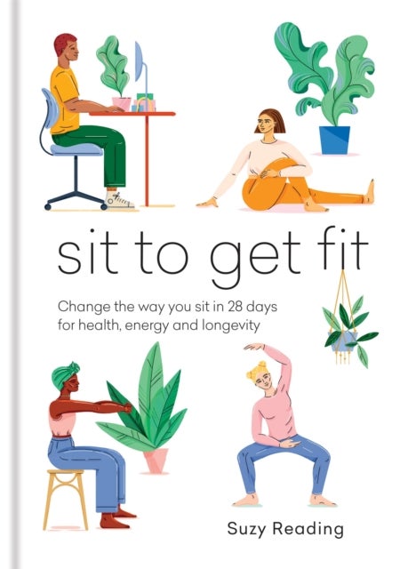 Sit to Get Fit - Change the way you sit in 28 days for health, energy and longevity