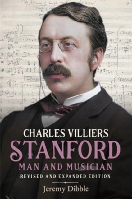 Charles Villiers Stanford: Man and Musician - Revised and Expanded Edition
