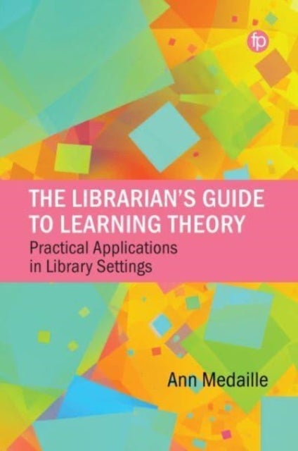 The Librarian's Guide to Learning Theory - Practical Applications in Library Settings