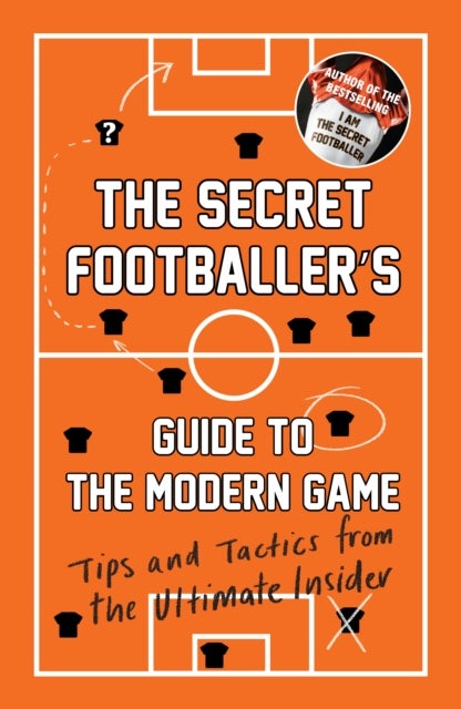 The Secret Footballer's Guide to the Modern Game - Tips and Tactics from the Ultimate Insider