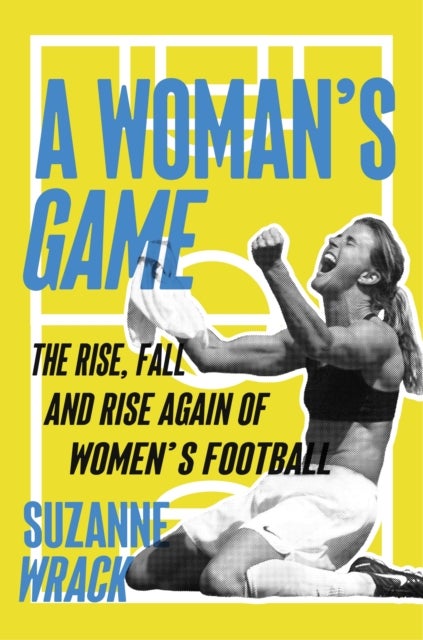 A Woman's Game: Women's Football - The Rise, Fall, and Rise Again of Women's Football