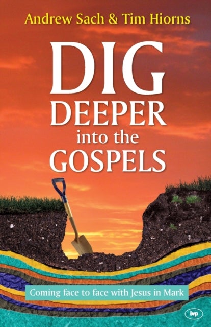 Dig Deeper into the Gospels - Coming Face To Face With Jesus In Mark