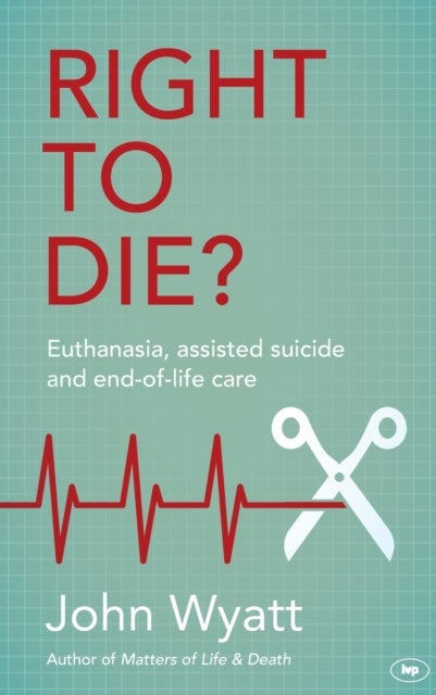 Right To Die? - Euthanasia, Assisted Suicide And End-Of-Life Care
