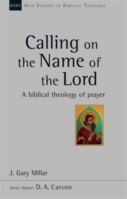 Calling on the Name of the Lord - A Biblical Theology Of Prayer