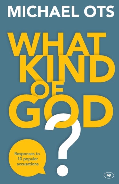What Kind of God? - Responses To 10 Popular Accusations