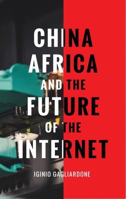 China, Africa, and the Future of the Internet av Dr Iginio (University of the Witwatersrand South Africa) Gagliardone