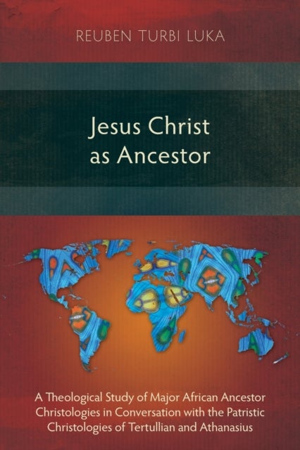 Jesus Christ as Ancestor - A Theological Study of Major African Ancestor Christologies in Conversation with the Patristic Chris