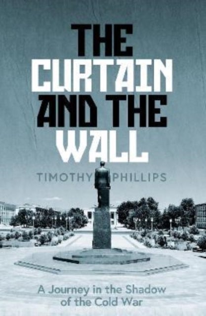 The Curtain and the Wall - A Modern Journey Along Europe's Cold War Border