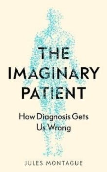 The Imaginary Patient - How Diagnosis Gets Us Wrong