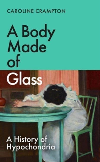 A Body Made of Glass - A History of Hypochondria