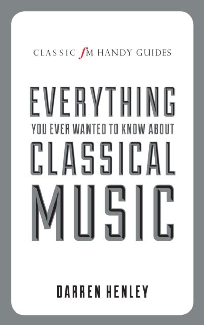 Bilde av The Classic Fm Handy Guide To Everything You Ever Wanted To Know About Classical Music Av Darren Henley
