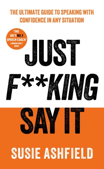 Just F**king Say It - The Ultimate Guide to Speaking with Confidence In Any Situation