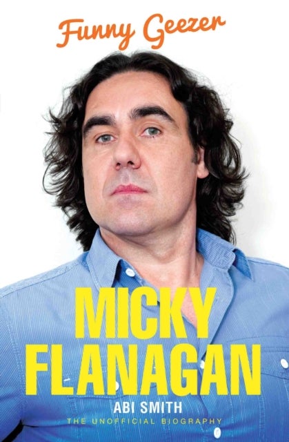 Micky Flanagan - Funny Geezer - The Unofficial Biography