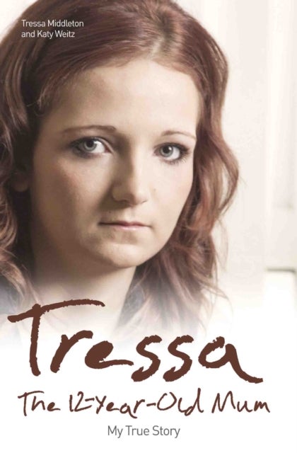 Tressa - The 12-year-old Mum: My True Story - The Twelve Year Old Mum: My Story