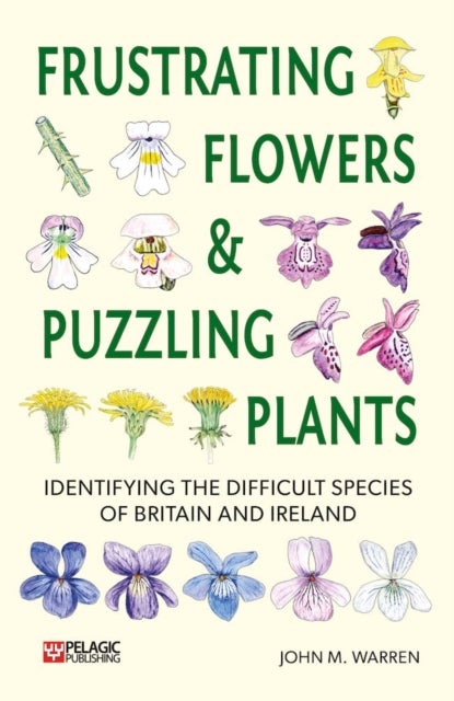Frustrating Flowers and Puzzling Plants - Identifying the difficult species of Britain and Ireland