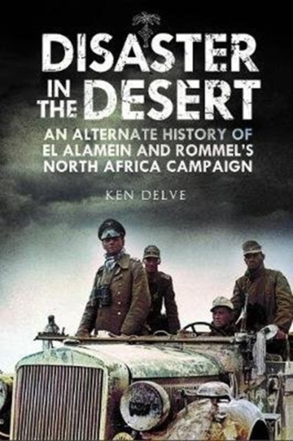 Disaster in the Desert - An Alternate History of El Alamein and Rommel's North Africa Campaign