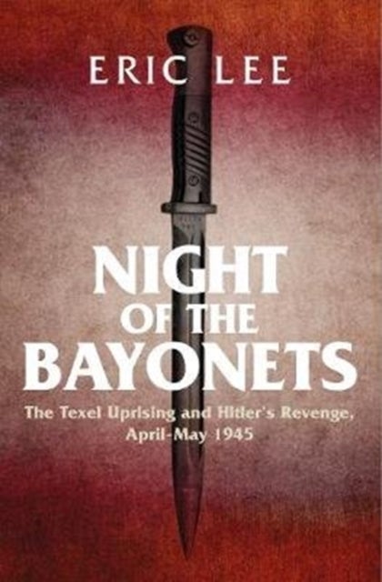 Night of the Bayonets - The Texel Uprising and Hitler's Revenge, April-May 1945