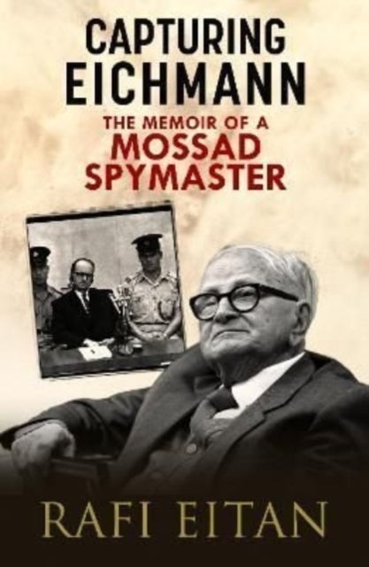 Capturing Eichmann - The Memoirs of a Mossad Spymaster
