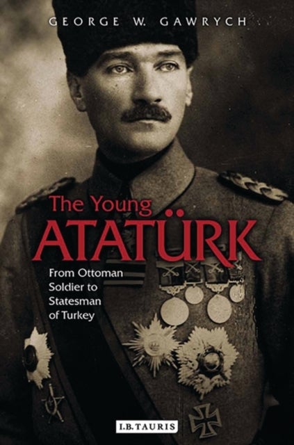 The Young Ataturk - From Ottoman Soldier to Statesman of Turkey