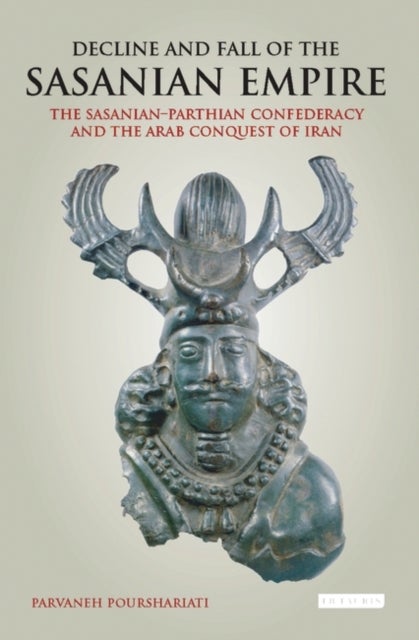 Decline and Fall of the Sasanian Empire - The Sasanian-Parthian Confederacy and the Arab Conquest of Iran