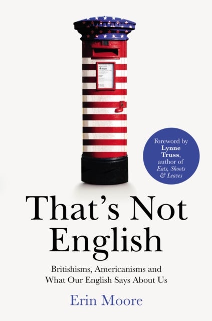 That's Not English - Britishisms, Americanisms and What Our English Says About Us