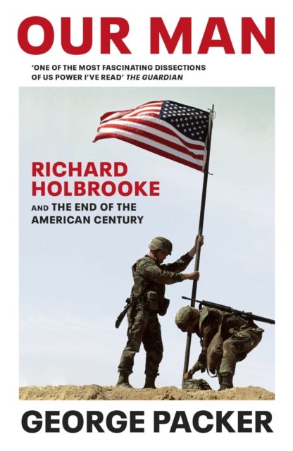 Our Man - Richard Holbrooke and the End of the American Century