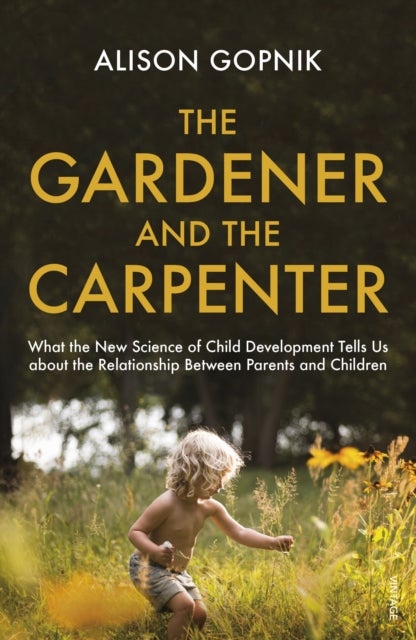 The Gardener and the Carpenter - What the New Science of Child Development Tells Us About the Relationship Between Parents and Childr