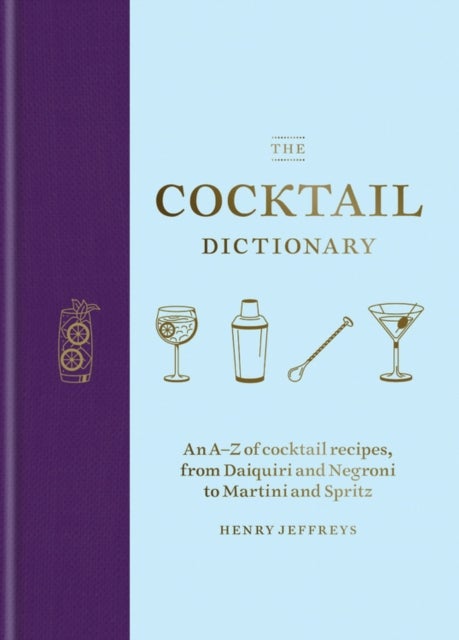 The Cocktail Dictionary - An A-Z of cocktail recipes, from Daiquiri and Negroni to Martini and Spritz