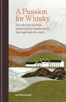 A Passion for Whisky - How the Tiny Scottish Island of Islay Creates Malts that Captivate the World