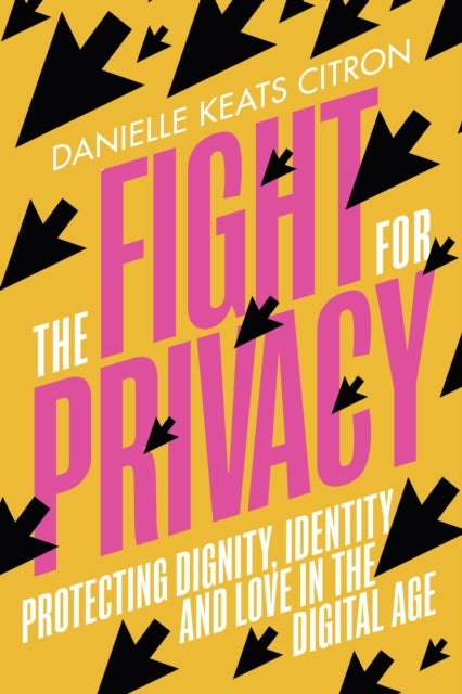 The Fight for Privacy - Protecting Dignity, Identity and Love in the Digital Age