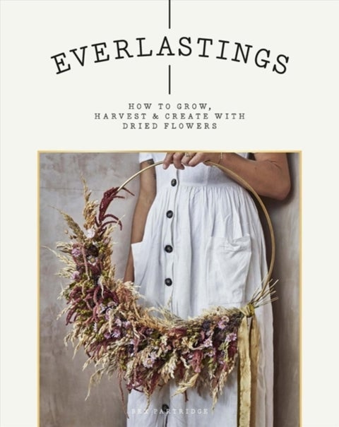 Everlastings - How to Grow, Harvest and Create with Dried Flowers