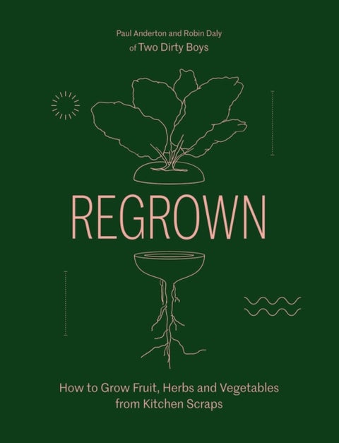 Regrown - How to Grow Fruit, Herbs and Vegetables from Kitchen Scraps